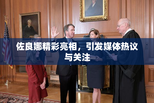 佐良娜精彩亮相，引发媒体热议与关注