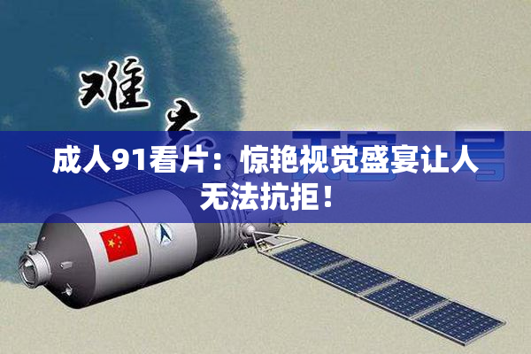 成人91看片：惊艳视觉盛宴让人无法抗拒！