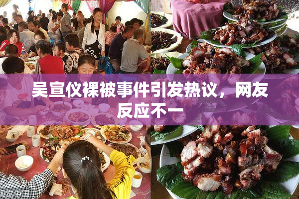 吴宣仪裸被事件引发热议，网友反应不一