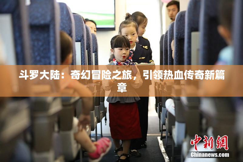 斗罗大陆：奇幻冒险之旅，引领热血传奇新篇章