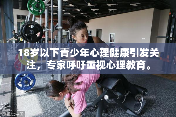 18岁以下青少年心理健康引发关注，专家呼吁重视心理教育。