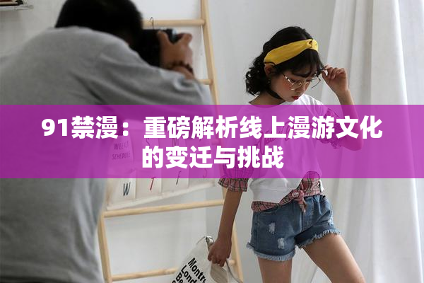 91禁漫：重磅解析线上漫游文化的变迁与挑战