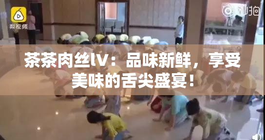 茶茶肉丝lV：品味新鲜，享受美味的舌尖盛宴！
