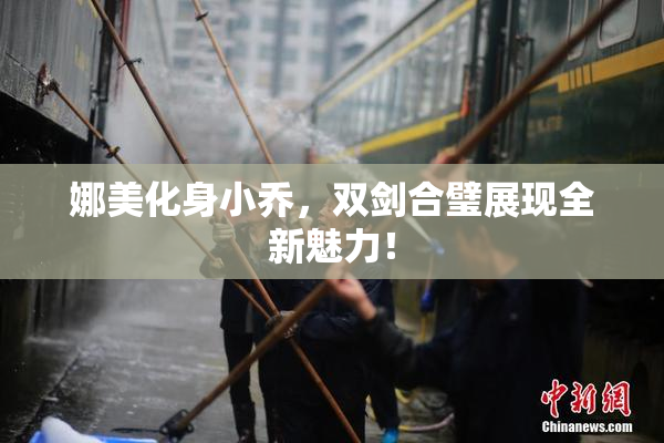 娜美化身小乔，双剑合璧展现全新魅力！