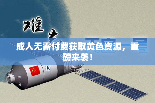 成人无需付费获取黄色资源，重磅来袭！