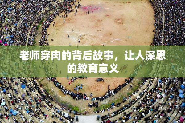 老师穿肉的背后故事，让人深思的教育意义
