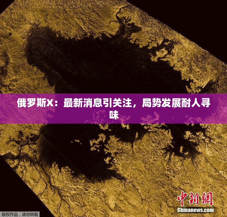 俄罗斯X：最新消息引关注，局势发展耐人寻味