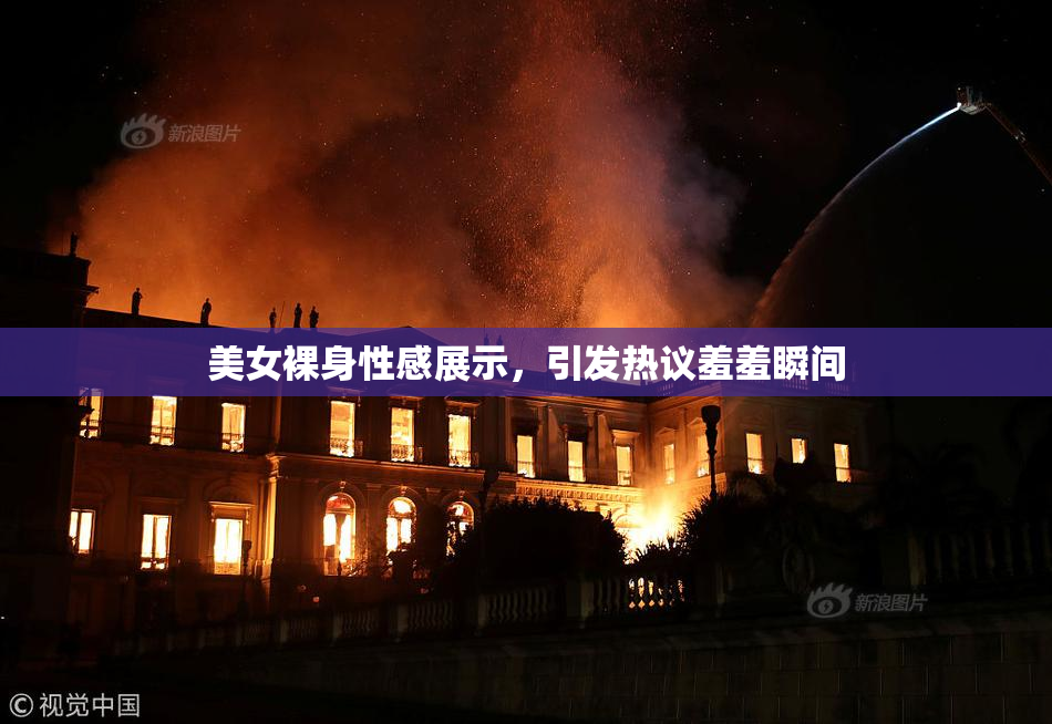 美女裸身性感展示，引发热议羞羞瞬间
