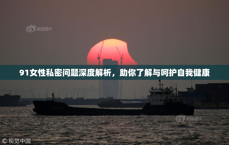 91女性私密问题深度解析，助你了解与呵护自我健康