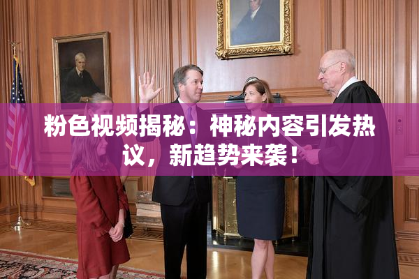 粉色视频揭秘：神秘内容引发热议，新趋势来袭！