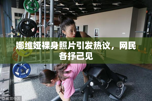娜维娅裸身照片引发热议，网民各抒己见