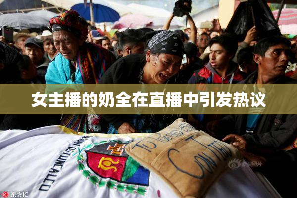 女主播的奶全在直播中引发热议