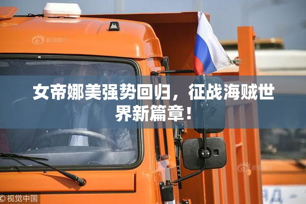 女帝娜美强势回归，征战海贼世界新篇章！