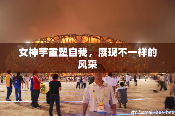 女神芋重塑自我，展现不一样的风采