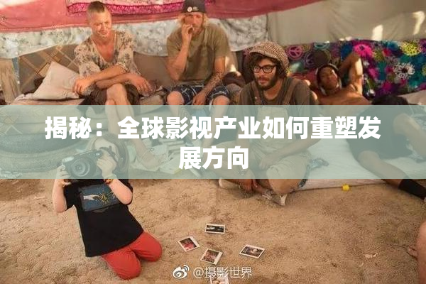 揭秘：全球影视产业如何重塑发展方向