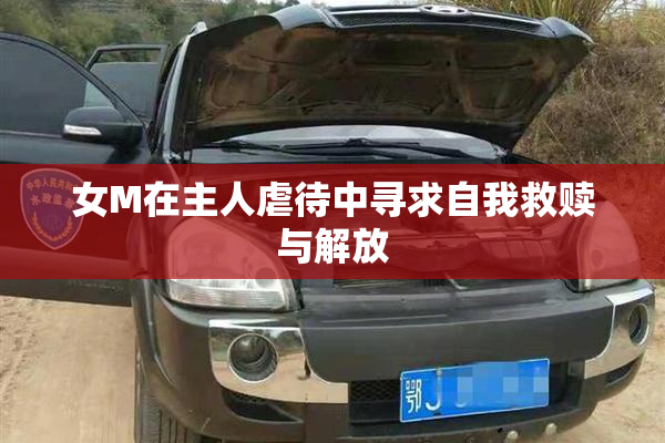 女M在主人虐待中寻求自我救赎与解放