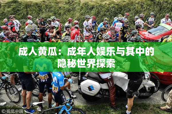 成人黄瓜：成年人娱乐与其中的隐秘世界探索