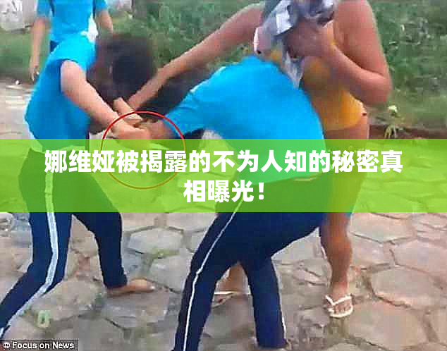 娜维娅被揭露的不为人知的秘密真相曝光！