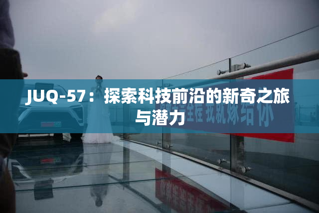 JUQ-57：探索科技前沿的新奇之旅与潜力