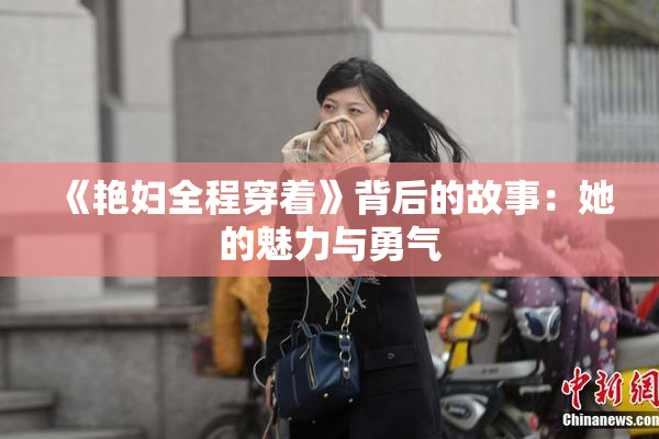 《艳妇全程穿着》背后的故事：她的魅力与勇气
