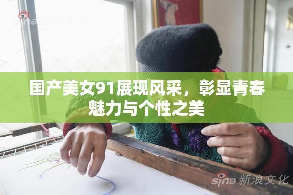 国产美女91展现风采，彰显青春魅力与个性之美