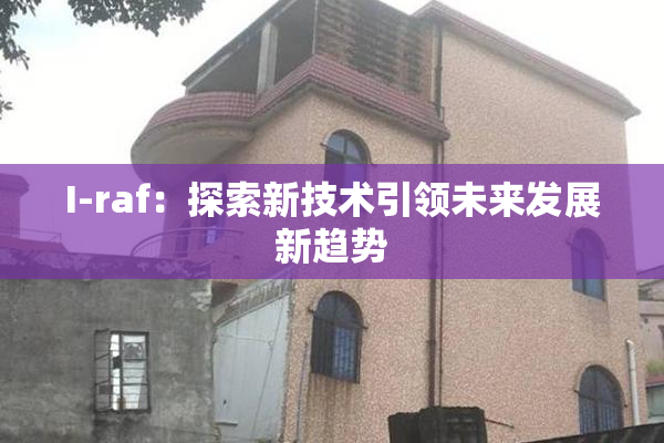 I-raf：探索新技术引领未来发展新趋势