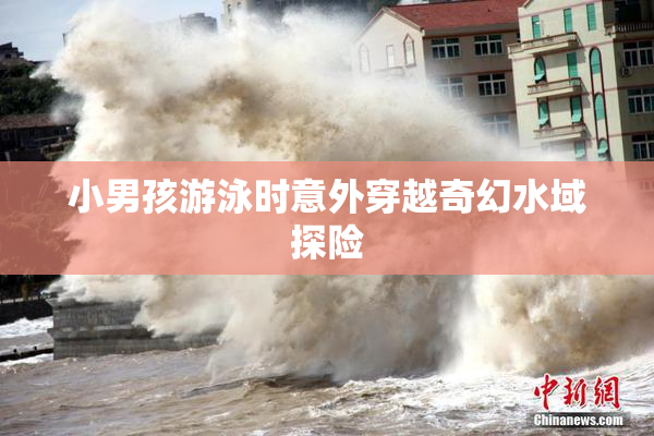 小男孩游泳时意外穿越奇幻水域探险