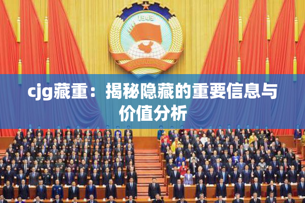 cjg藏重：揭秘隐藏的重要信息与价值分析