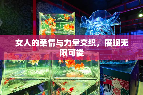 女人的柔情与力量交织，展现无限可能