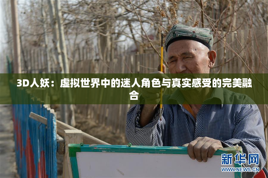 3D人妖：虚拟世界中的迷人角色与真实感受的完美融合