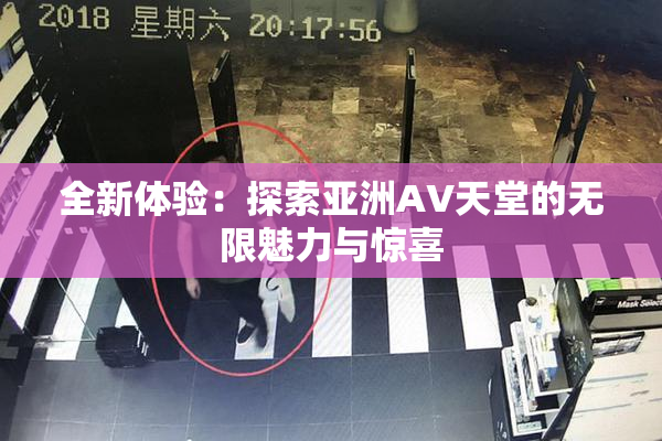 全新体验：探索亚洲AV天堂的无限魅力与惊喜