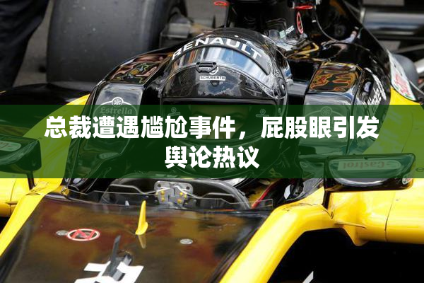 总裁遭遇尴尬事件，屁股眼引发舆论热议