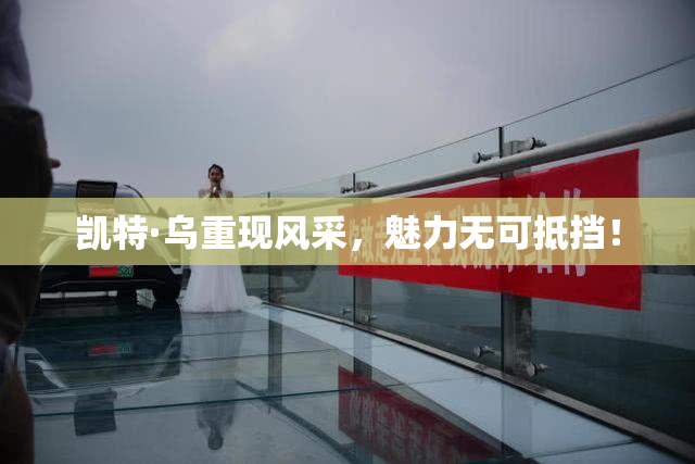凯特·乌重现风采，魅力无可抵挡！