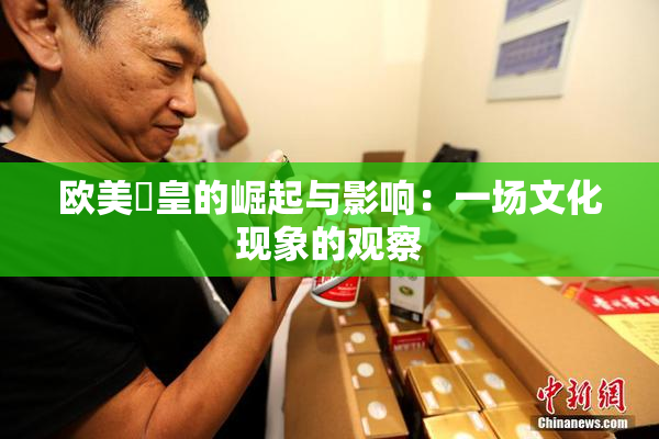 欧美嘼皇的崛起与影响：一场文化现象的观察