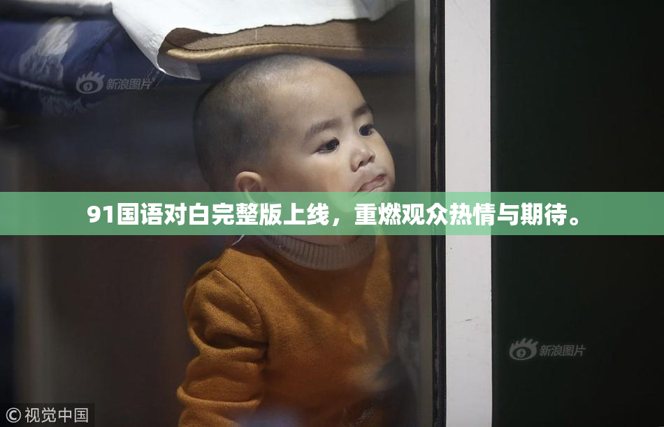 91国语对白完整版上线，重燃观众热情与期待。