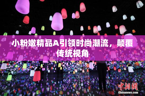 小粉嫩精品A引领时尚潮流，颠覆传统视角