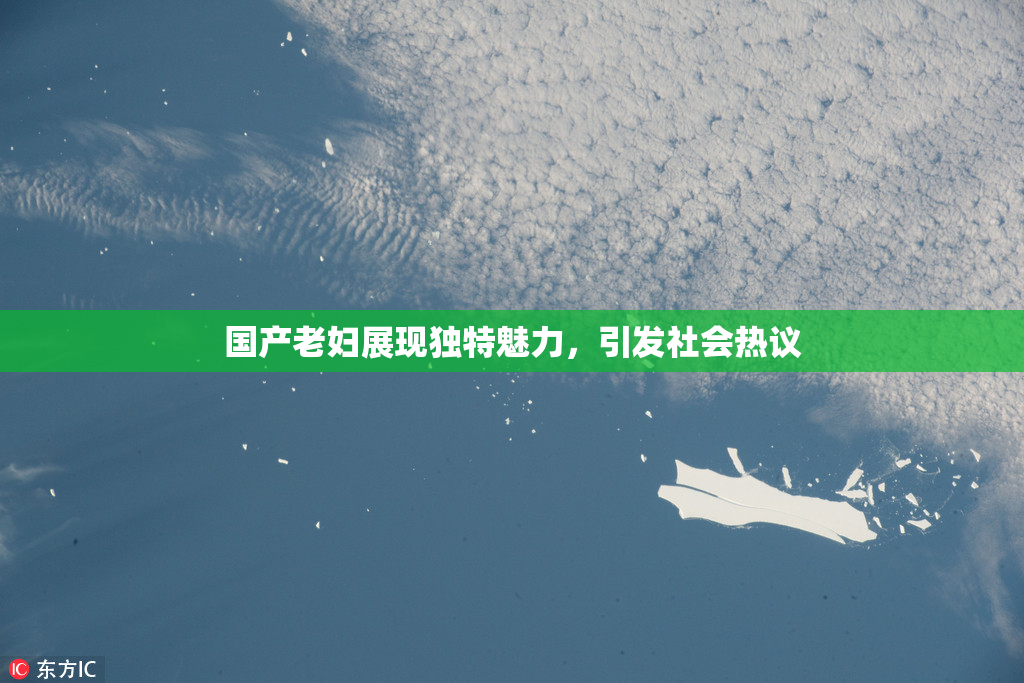 国产老妇展现独特魅力，引发社会热议