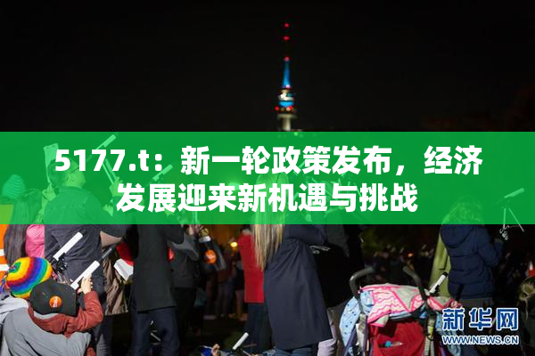 5177.t：新一轮政策发布，经济发展迎来新机遇与挑战