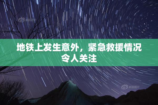 地铁上发生意外，紧急救援情况令人关注