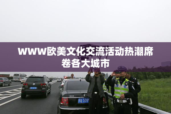 WWW欧美文化交流活动热潮席卷各大城市