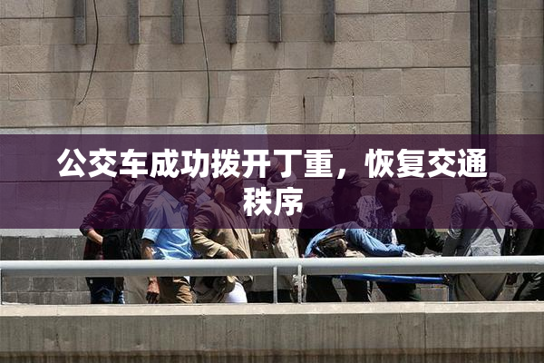 公交车成功拨开丁重，恢复交通秩序