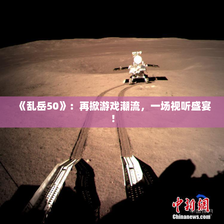 《乱岳50》：再掀游戏潮流，一场视听盛宴！