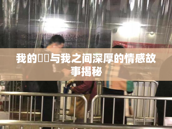 我的妺妺与我之间深厚的情感故事揭秘
