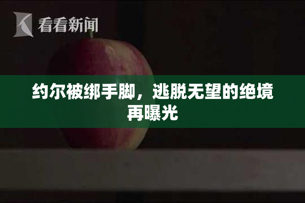约尔被绑手脚，逃脱无望的绝境再曝光