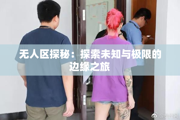无人区探秘：探索未知与极限的边缘之旅