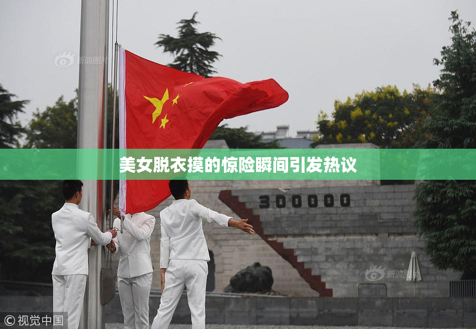 美女脱衣摸的惊险瞬间引发热议