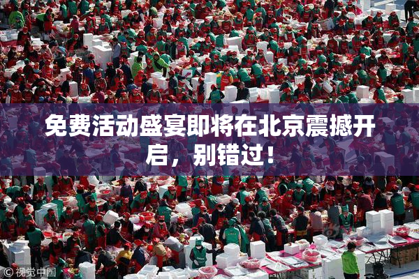 免费活动盛宴即将在北京震撼开启，别错过！