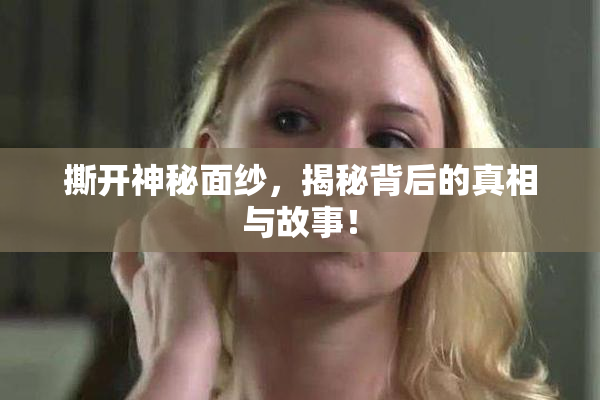 撕开神秘面纱，揭秘背后的真相与故事！