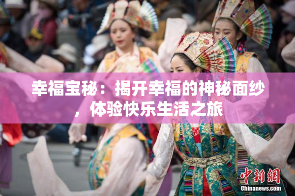 幸福宝秘：揭开幸福的神秘面纱，体验快乐生活之旅