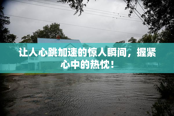 让人心跳加速的惊人瞬间，握紧心中的热忱！